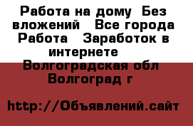 Работа на дому..Без вложений - Все города Работа » Заработок в интернете   . Волгоградская обл.,Волгоград г.